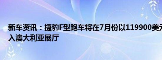 新车资讯：捷豹F型跑车将在7月份以119900美元的起价进入澳大利亚展厅