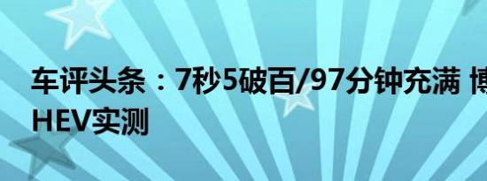 车评头条：7秒5破百/97分钟充满 博瑞GE PHEV实测