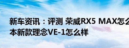 新车资讯：评测 荣威RX5 MAX怎么样及广本新款理念VE-1怎么样