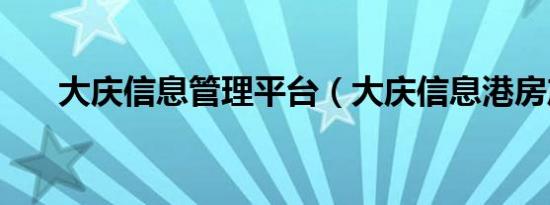 大庆信息管理平台（大庆信息港房产）