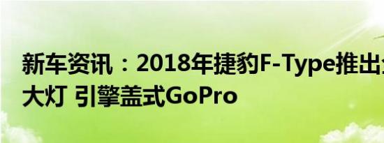 新车资讯：2018年捷豹F-Type推出全新LED大灯 引擎盖式GoPro