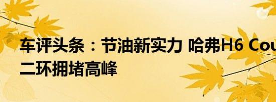 车评头条：节油新实力 哈弗H6 Coupe挑战二环拥堵高峰