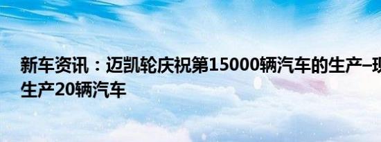 新车资讯：迈凯轮庆祝第15000辆汽车的生产–现在每天可生产20辆汽车