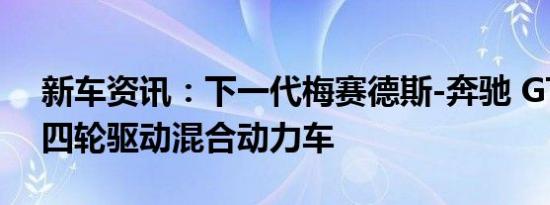 新车资讯：下一代梅赛德斯-奔驰 GT将成为四轮驱动混合动力车