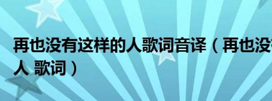 再也没有这样的人歌词音译（再也没有这样的人 歌词）