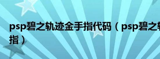 psp碧之轨迹金手指代码（psp碧之轨迹金手指）