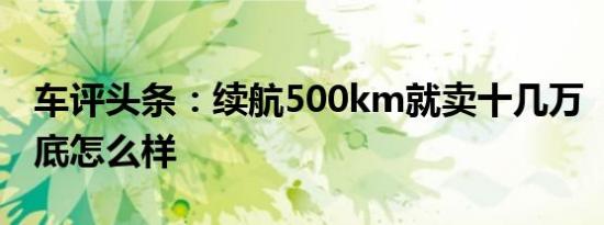 车评头条：续航500km就卖十几万  几何A到底怎么样