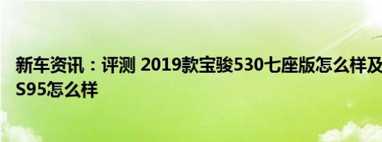 新车资讯：评测 2019款宝骏530七座版怎么样及全新长安CS95怎么样