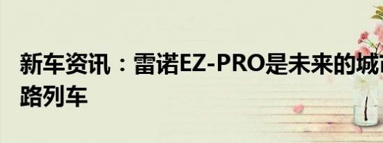 新车资讯：雷诺EZ-PRO是未来的城市交付公路列车