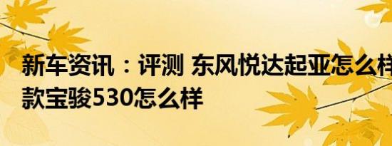 新车资讯：评测 东风悦达起亚怎么样及2020款宝骏530怎么样