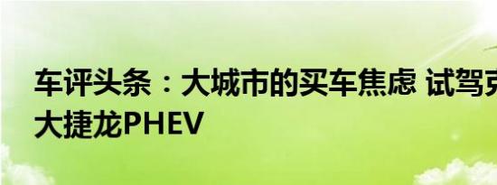 车评头条：大城市的买车焦虑 试驾克莱斯勒大捷龙PHEV