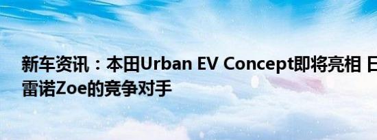 新车资讯：本田Urban EV Concept即将亮相 日产Leaf和雷诺Zoe的竞争对手