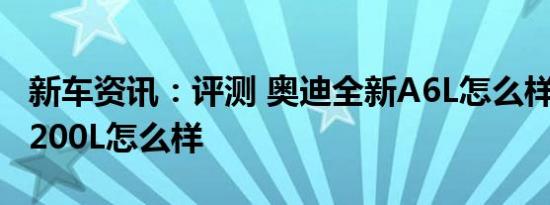 新车资讯：评测 奥迪全新A6L怎么样及奔驰C200L怎么样