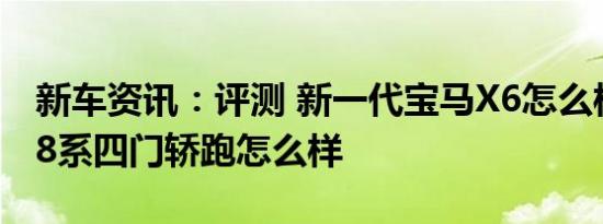 新车资讯：评测 新一代宝马X6怎么样及宝马8系四门轿跑怎么样