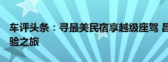 车评头条：寻最美民宿享越级座驾 昌河A6体验之旅