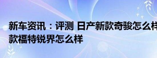 新车资讯：评测 日产新款奇骏怎么样及2019款福特锐界怎么样