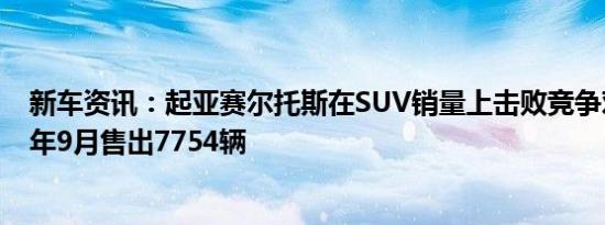 新车资讯：起亚赛尔托斯在SUV销量上击败竞争对手-2019年9月售出7754辆