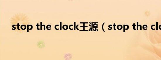 stop the clock王源（stop the clock）