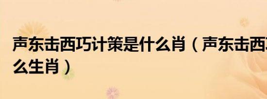 声东击西巧计策是什么肖（声东击西巧计策什么生肖）