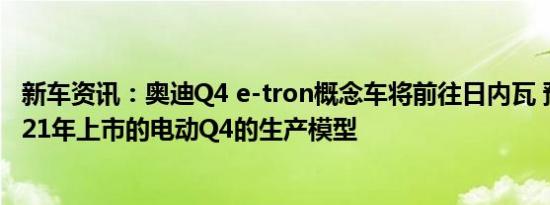 新车资讯：奥迪Q4 e-tron概念车将前往日内瓦 预览将于2021年上市的电动Q4的生产模型