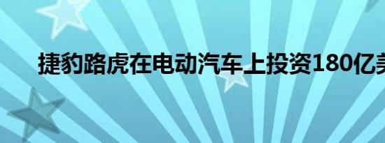 捷豹路虎在电动汽车上投资180亿美元