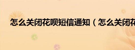 怎么关闭花呗短信通知（怎么关闭花呗）