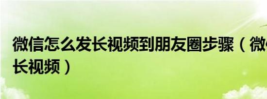 微信怎么发长视频到朋友圈步骤（微信怎么发长视频）