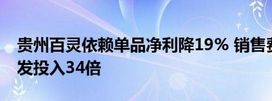 贵州百灵依赖单品净利降19% 销售费用为研发投入34倍