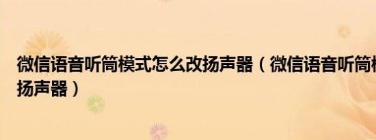 微信语音听筒模式怎么改扬声器（微信语音听筒模式怎么变扬声器）