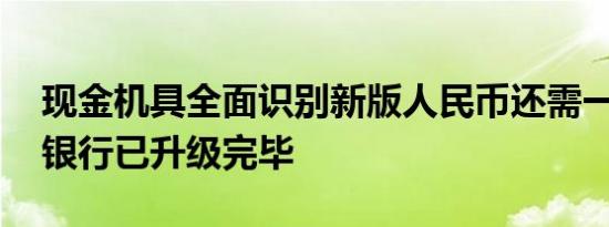 现金机具全面识别新版人民币还需一定时间 银行已升级完毕