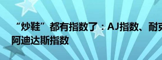 “炒鞋”都有指数了：AJ指数、耐克指数和阿迪达斯指数