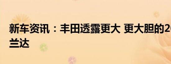 新车资讯：丰田透露更大 更大胆的2020年汉兰达