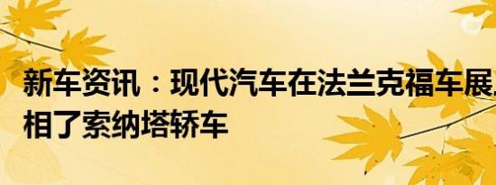 新车资讯：现代汽车在法兰克福车展上正式亮相了索纳塔轿车