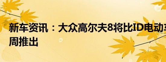 新车资讯：大众高尔夫8将比ID电动车提前几周推出