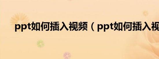 ppt如何插入视频（ppt如何插入视频）