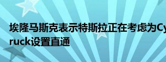 埃隆马斯克表示特斯拉正在考虑为Cyber​​truck设置直通