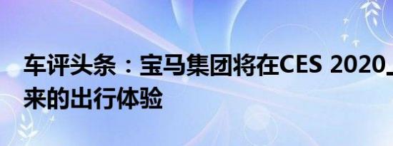 车评头条：宝马集团将在CES 2020上展示未来的出行体验