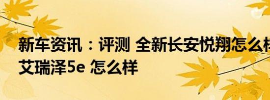 新车资讯：评测 全新长安悦翔怎么样及奇瑞艾瑞泽5e 怎么样