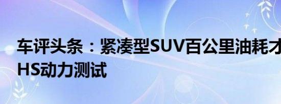 车评头条：紧凑型SUV百公里油耗才5L 名爵HS动力测试