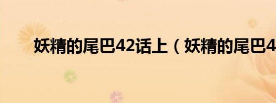 妖精的尾巴42话上（妖精的尾巴42）