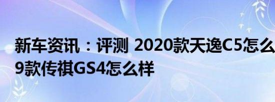 新车资讯：评测 2020款天逸C5怎么样及2019款传祺GS4怎么样