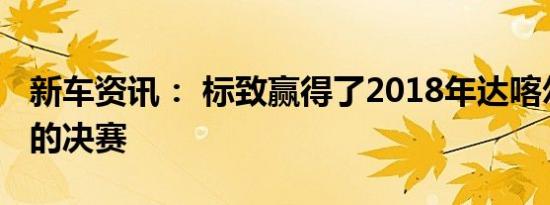 新车资讯： 标致赢得了2018年达喀尔拉力赛的决赛