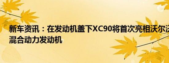 新车资讯：在发动机盖下XC90将首次亮相沃尔沃的高科技混合动力发动机