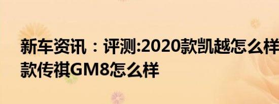 新车资讯：评测:2020款凯越怎么样及2020款传祺GM8怎么样