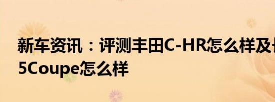 新车资讯：评测丰田C-HR怎么样及长安CS85Coupe怎么样