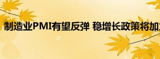 制造业PMI有望反弹 稳增长政策将加力提效