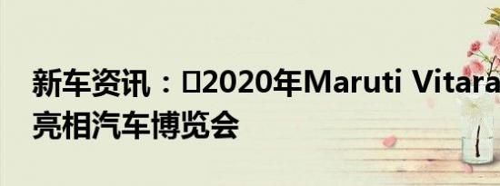 新车资讯：​2020年Maruti Vitara Brezza亮相汽车博览会