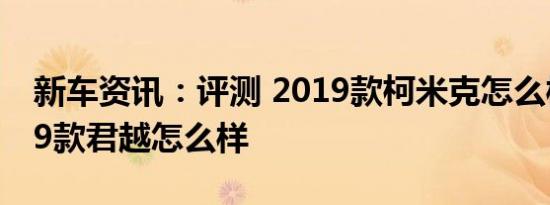 新车资讯：评测 2019款柯米克怎么样及2019款君越怎么样