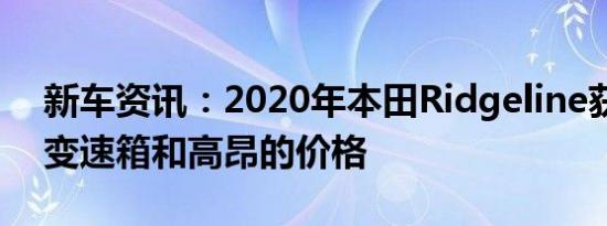 新车资讯：2020年本田Ridgeline获得新的变速箱和高昂的价格