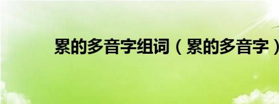 累的多音字组词（累的多音字）